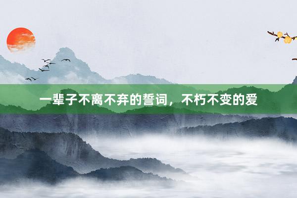 一辈子不离不弃的誓词,不朽不变的爱