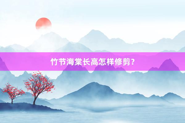 竹节海棠长高怎样修剪？